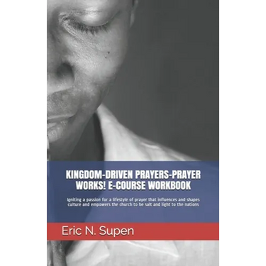 Kingdom-Driven Prayers-Prayer Works! E-Course Workbook: Igniting a passion for a lifestyle of prayer that influences and shapes culture and empowers t
