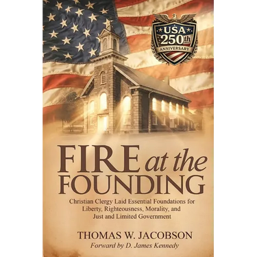 Fire at the Founding: Christian Clergy Laid Essential Foundations for Liberty, Righteousness, Morality, and Just and Limited Government