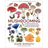 Mushrooming: An Illustrated Guide to the Fantastic, Delicious, Deadly, and Strange World of Fungi