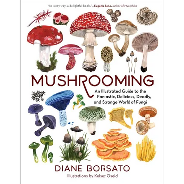 Mushrooming: An Illustrated Guide to the Fantastic, Delicious, Deadly, and Strange World of Fungi