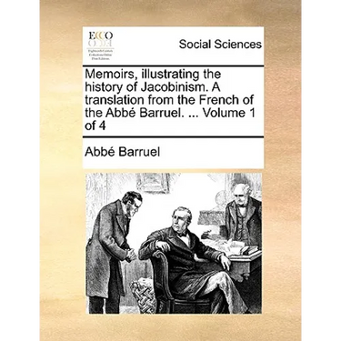 Memoirs, illustrating the history of Jacobinism. A translation from the French of the Abbé Barruel. ... Volume 1 of 4
