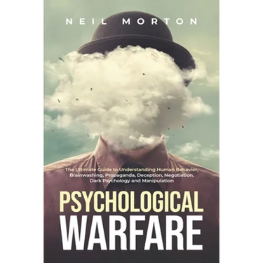 Psychological Warfare: The Ultimate Guide to Understanding Human Behavior, Brainwashing, Propaganda, Deception, Negotiation, Dark Psychology,