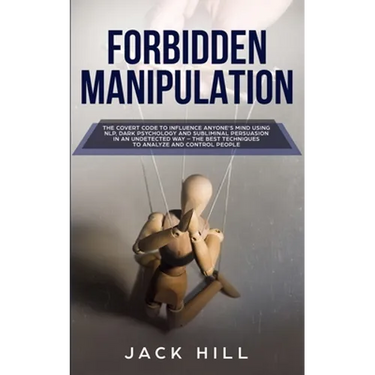 Forbidden Manipulation: The Covert Code To Influence Anyone's Mind Using NLP, Dark Psychology and Subliminal Persuasion in an Undetected Way - The Bes