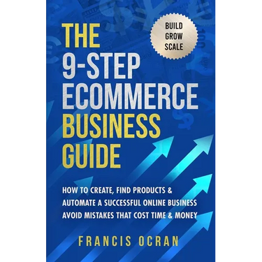 The 9-Step Ecommerce Business Guide: How To Create, Find Products & Automate An Online Business: Avoid Mistakes That Cost Time & Money