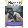 iPhone 15 Seniors Guide: Unlock the Full Potential of Your New Device with a Comprehensive, User-Friendly Manual. Explore All Features through