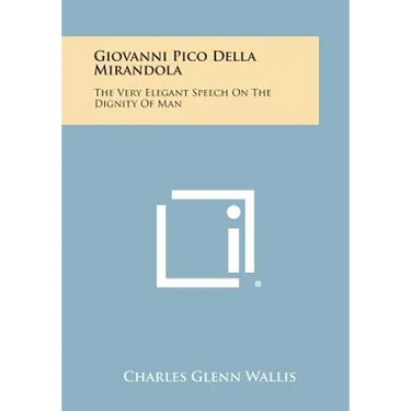 Giovanni Pico Della Mirandola: The Very Elegant Speech on the Dignity of Man