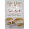 How I Lost My Wife to a Warlock: Learn To Thrive After Infidelity, Rebuild Your Life and Choose a Better Spouse