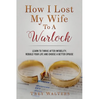 How I Lost My Wife to a Warlock: Learn To Thrive After Infidelity, Rebuild Your Life and Choose a Better Spouse