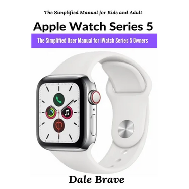 Apple Watch Series 5: The Simplified User Manual for iWatch Series 5 Owners