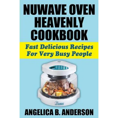 NuWave Oven Heavenly Cookbook: Fast Delicious Recipes For Very Busy People
