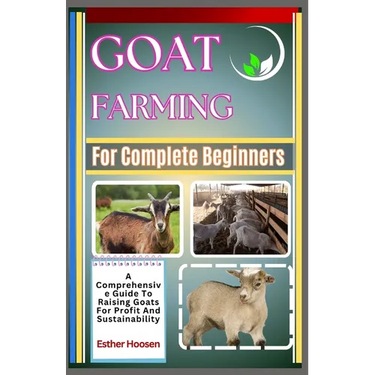 Goat Farming For Complete Beginners: A Comprehensive Guide To Raising Goats For Profit And Sustainability