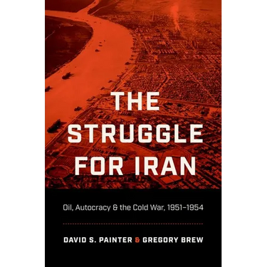 The Struggle for Iran: Oil, Autocracy, and the Cold War, 1951-1954