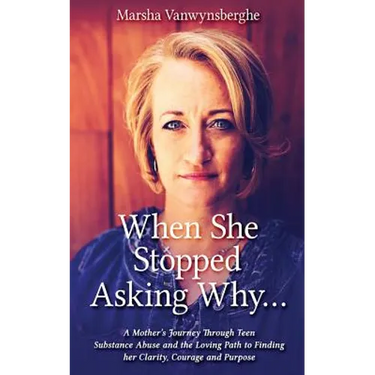 When She Stopped Asking Why: A Mother's Journey Through Teen Substance Abuse and the Loving Path to Finding her Clarity, Courage and Purpose