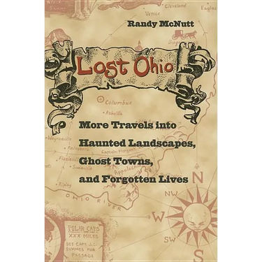 Lost Ohio: More Travels Into the Haunted Landscapes, Ghost Towns, and Forgotten Lives