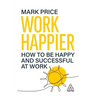 Work Happier: How to Be Happy and Successful at Work