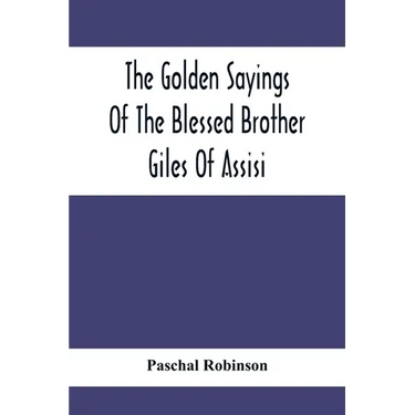 The Golden Sayings Of The Blessed Brother Giles Of Assisi