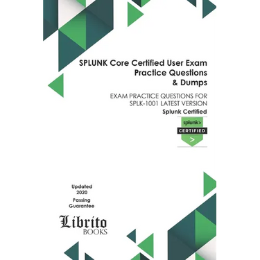SPLUNK Core Certified User Exam Practice Questions & Dumps: Exam Practice Questions for Splk-1001 Latest Version