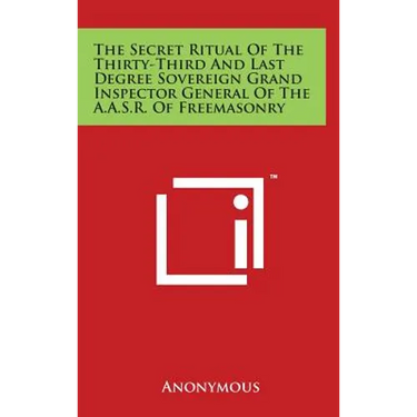The Secret Ritual Of The Thirty-Third And Last Degree Sovereign Grand Inspector General Of The A.A.S.R. Of Freemasonry