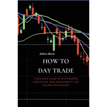 How to Day Trade: A Detailed Guide to Day Trading Strategies, Risk Management and Trader Psychology