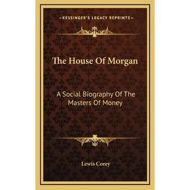 The House Of Morgan: A Social Biography Of The Masters Of Money