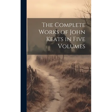 The Complete Works of John Keats in Five Volumes