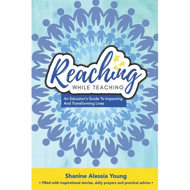 Reaching While Teaching: An Educator's Guide to Impacting & Transforming Lives
