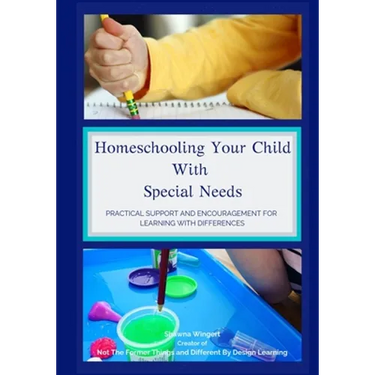 Homeschooling Your Child With Special Needs: Practical Support And Encouragement For Learning With Differences