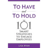 To Have and To Hold: 101 Smart Strategies to Engage Employees