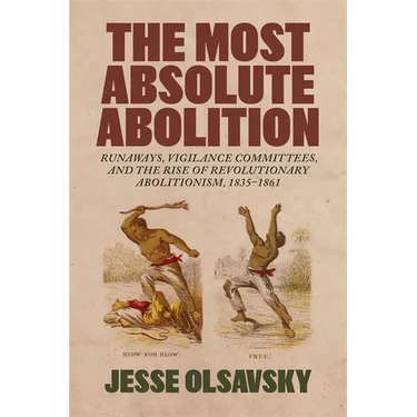 The Most Absolute Abolition: Runaways, Vigilance Committees, and the Rise of Revolutionary Abolitionism, 1835-1861