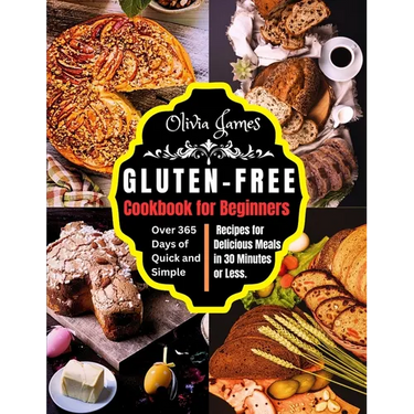 Gluten-Free Cookbook for Beginners: Over 365 Days of Quick and Simple Recipes for Delicious Meals in 30 Minutes or Less