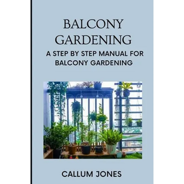 Balcony Gardening: A Step by Step Manual for Balcony Gardening