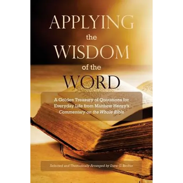 Applying the Wisdom of the Word: A Golden Treasury of Quotations for Everyday Life from Matthew Henry's Commentary On The Whole Bible