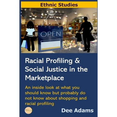 Racial Profiling and Social Justice in the Marketplace: An Inside Look at What You Should Know But Probably Do Not Know about Shopping and Racial Prof