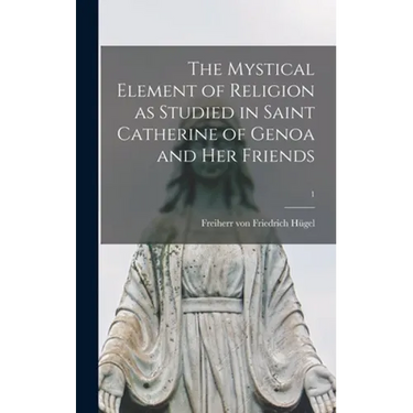 The Mystical Element of Religion as Studied in Saint Catherine of Genoa and Her Friends; 1