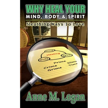 Why Heal Your Mind, Body, and Spirit?: Sleuthing Ways to Love