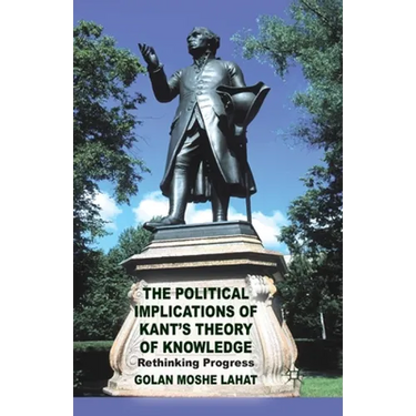 The Political Implications of Kant's Theory of Knowledge: Rethinking Progress