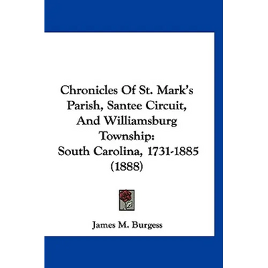 Chronicles Of St. Mark's Parish, Santee Circuit, And Williamsburg Township: South Carolina, 1731-1885 (1888)