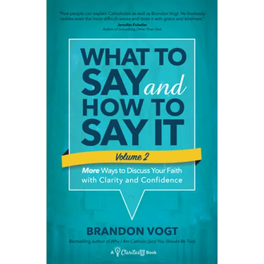 What to Say and How to Say It, Volume II: More Ways to Discuss Your Faith with Clarity and Confidence