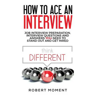 How to Ace an Interview: Job Interview Preparation, Interview Questions and Answers YOU Need to Stand Out and Get Hired