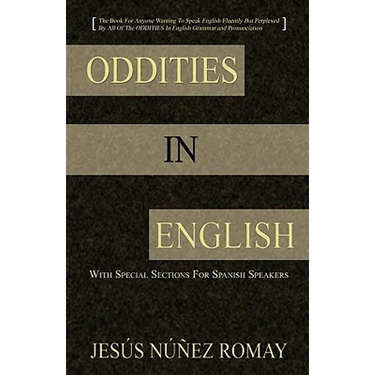 Oddities in English: For Anyone Wanting to Speak English Fluently But Perplexed by All of the Oddities in English Grammar & Pronunciation