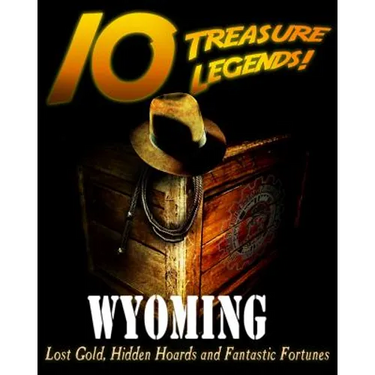 10 Treasure Legends! Wyoming: Lost Gold, Hidden Hoards and Fantastic Fortunes