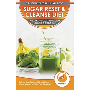 Sugar Reset & Cleanse Diet: The Ultimate Beginner's Sugar Reset & Cleanse Your System Diet Guide - 30-Day Natural Sugar Detox Plan, Lose Weight & Feel