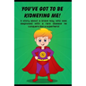 You've got to be Kidneying Me!: A story about a brave boy, who was diagnosed with a rare disease he conquers like a super hero!