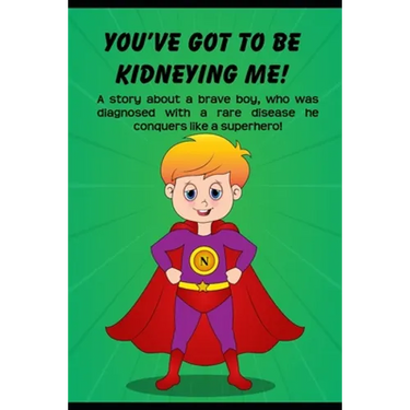 You've got to be Kidneying Me!: A story about a brave boy, who was diagnosed with a rare disease he conquers like a super hero!