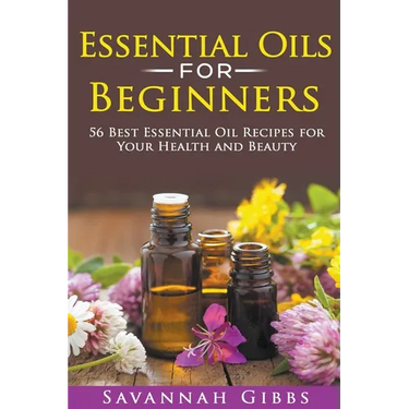 Essential Oils for Beginners: 56 Best Essential Oil Recipes for Your Health and Beauty