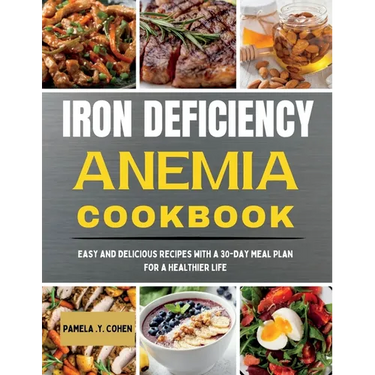 Iron Deficiency Anemia Cookbook: Easy and Delicious Recipes with a 30-Day Meal Plan for a Healthier Life