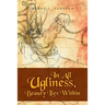 In All Ugliness, Beauty Lies Within