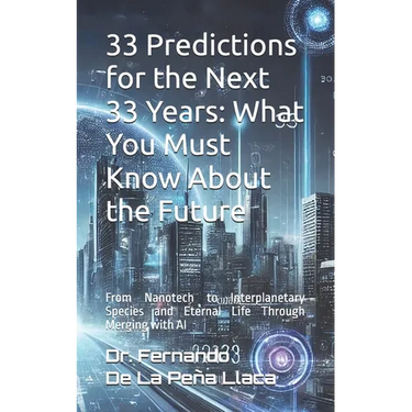 33 Predictions for the Next 33 Years: What You Must Know About the Future: by Dr. Fernando De La Peña Llaca