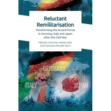 Reluctant Remilitarisation: Transforming the Armed Forces in Germany, Italy and Japan After the Cold War