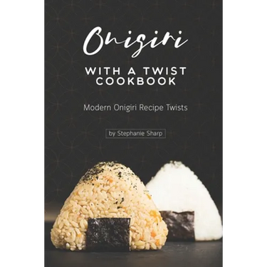Onigiri with a Twist Cookbook: Modern Onigiri Recipe Twists